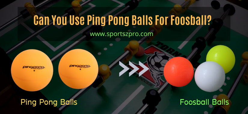 Can You Use Ping Pong Balls For Foosball?